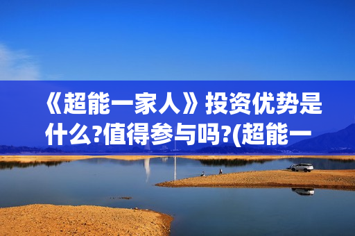 《超能一家人》投资优势是什么?值得参与吗?(超能一家人国外原版叫什么)