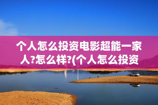 个人怎么投资电影超能一家人?怎么样?(个人怎么投资电子商务)