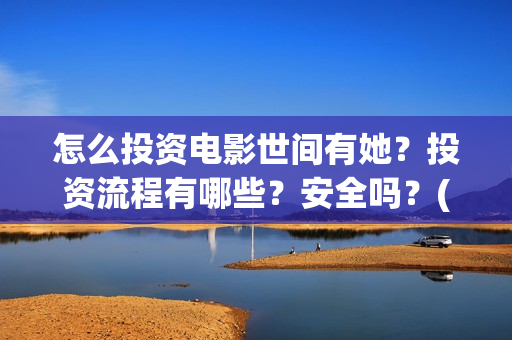 怎么投资电影世间有她？投资流程有哪些？安全吗？(怎么投资电影世界赚钱)