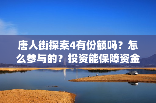 唐人街探案4有份额吗？怎么参与的？投资能保障资金安全吗？(唐人街探案4有妻夫木聪吗)