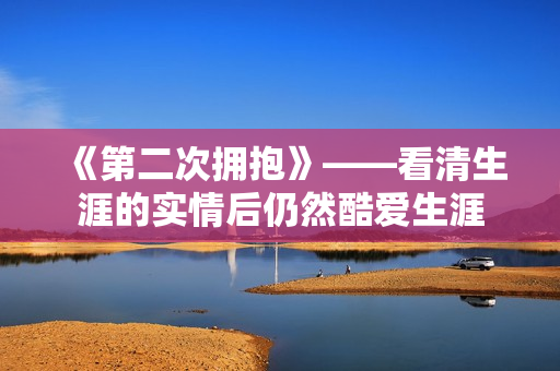 《第二次拥抱》——看清生涯的实情后仍然酷爱生涯
