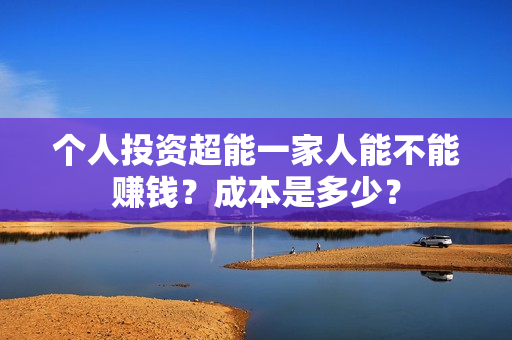 个人投资超能一家人能不能赚钱？成本是多少？