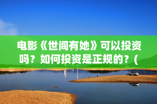 电影《世间有她》可以投资吗？如何投资是正规的？(世间有她电影宣传照)