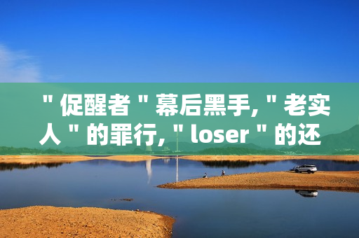 ＂促醒者＂幕后黑手,＂老实人＂的罪行,＂loser＂的还击