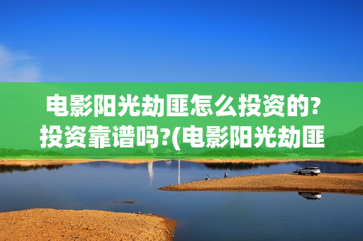 电影阳光劫匪怎么投资的?投资靠谱吗?(电影阳光劫匪是啥意思)