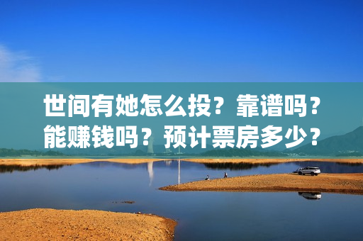 世间有她怎么投？靠谱吗？能赚钱吗？预计票房多少？(世间有她预售)