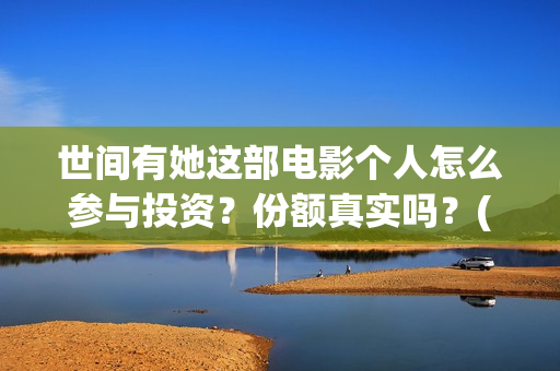 世间有她这部电影个人怎么参与投资？份额真实吗？(世间有她电影台词)