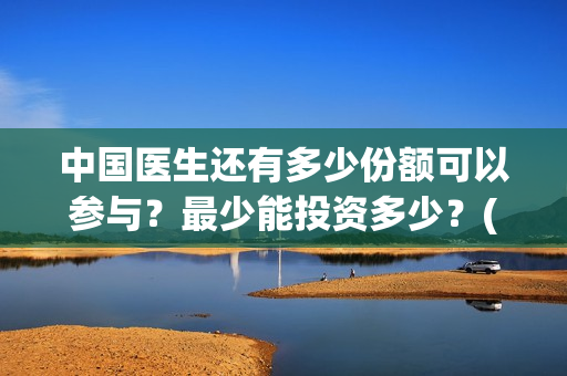 中国医生还有多少份额可以参与?最少能投资多少?(中国医生数量多还是少) 中国医生还有多少份额可以参与?最少能投资多少?(中国医生数量多还是少)