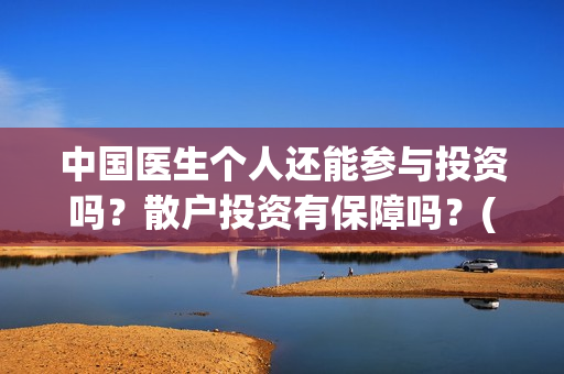 中国医生个人还能参与投资吗?散户投资有保障吗?(中国医生情况) 中国医生个人还能参与投资吗?散户投资有保障吗?(中国医生情况)