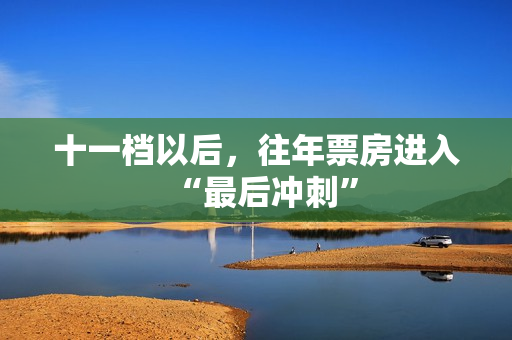 十一档以后，往年票房进入“最后冲刺”