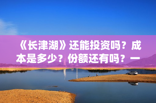 《长津湖》还能投资吗？成本是多少？份额还有吗？一份是多少钱?(长津湖还有续集吗)