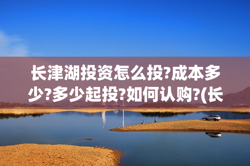 长津湖投资怎么投?成本多少?多少起投?如何认购?(长津湖投资成本13亿) 长津湖投资怎么投?成本多少?多少起投?如何认购?(长津湖投资成本13亿)