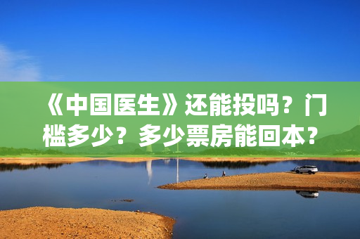 《中国医生》还能投吗？门槛多少？多少票房能回本？(《中国医生》抢先)