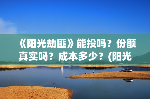 《阳光劫匪》能投吗？份额真实吗？成本多少？(阳光劫匪 tc)