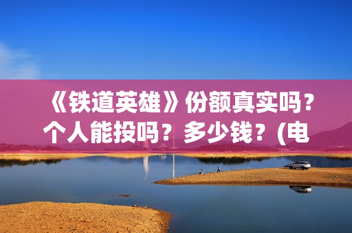 《铁道英雄》份额真实吗？个人能投吗？多少钱？(电影巜铁道英雄)