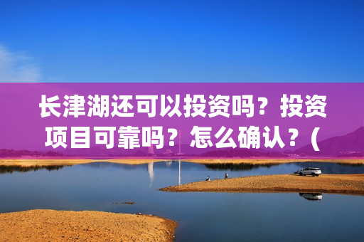 长津湖还可以投资吗？投资项目可靠吗？怎么确认？(长津湖能超过)