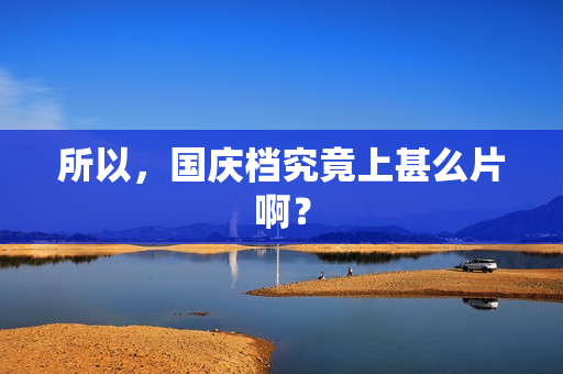 所以，国庆档究竟上甚么片啊？