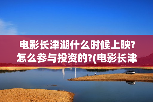电影长津湖什么时候上映?怎么参与投资的?(电影长津湖啥意思)