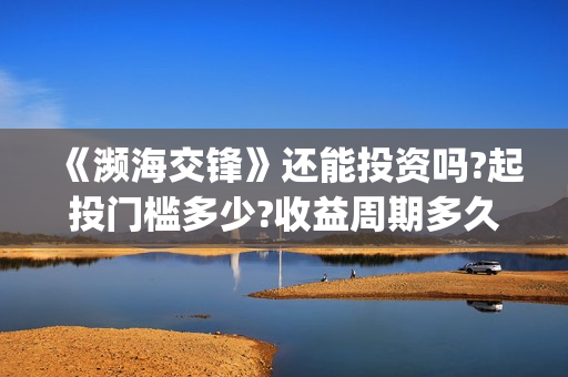 《濒海交锋》还能投资吗?起投门槛多少?收益周期多久?(濒海交锋什么时候上映?怎么参与投资电影)