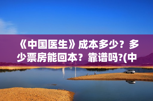 《中国医生》成本多少？多少票房能回本？靠谱吗?(中国医生成都首映)