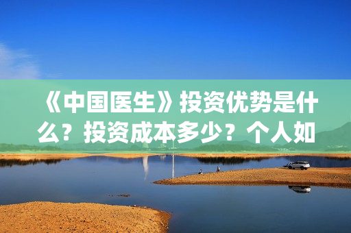 《中国医生》投资优势是什么？投资成本多少？个人如何参与电影投资？(《中国医生》投资方)