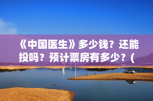《中国医生》多少钱？还能投吗？预计票房有多少？(《中国医生》太好哭了)