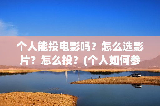 个人能投电影吗？怎么选影片？怎么投？(个人如何参投电影)