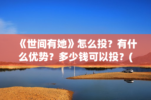 《世间有她》怎么投？有什么优势？多少钱可以投？(世间有她怎么撤档了)
