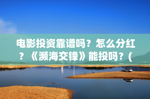 电影投资靠谱吗？怎么分红？《濒海交锋》能投吗？(投资电影可靠吗)