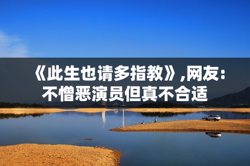 《此生也请多指教》,网友:不憎恶演员但真不合适