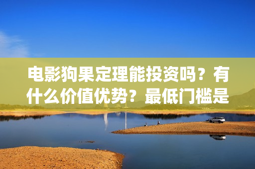 电影狗果定理能投资吗?有什么价值优势?最低门槛是?(狗果定理在线看完整版) 电影狗果定理能投资吗?有什么价值优势?最低门槛是?(狗果定理在线看完整版)