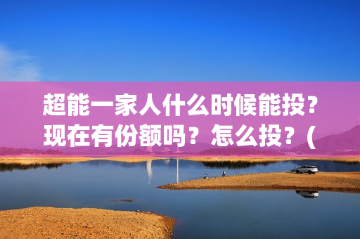 超能一家人什么时候能投？现在有份额吗？怎么投？(超能一家人官宣)