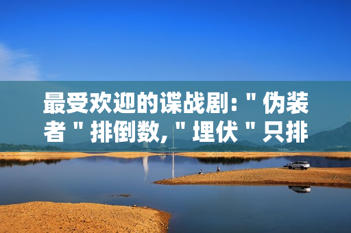 最受欢迎的谍战剧:"伪装者"排倒数,"埋伏"只排第二 最受欢迎的谍战剧:"伪装者"排倒数,"埋伏"只排第二