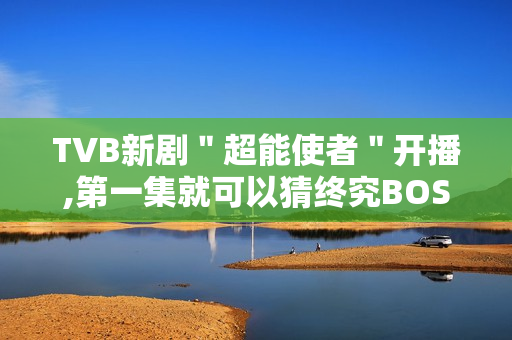 TVB新剧＂超能使者＂开播,第一集就可以猜终究BOSS了?
