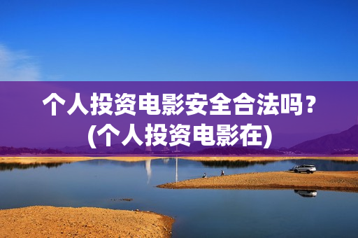 个人投资电影安全合法吗？(个人投资电影在)