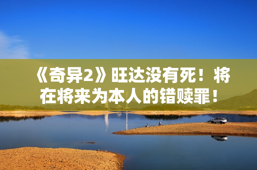 《奇异2》旺达没有死！将在将来为本人的错赎罪！