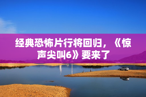 经典恐怖片行将回归,《惊声尖叫6》要来了 经典恐怖片行将回归,《惊声尖叫6》要来了