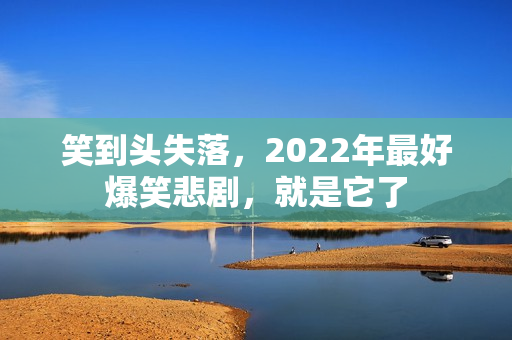 笑到头失落，2022年最好爆笑悲剧，就是它了