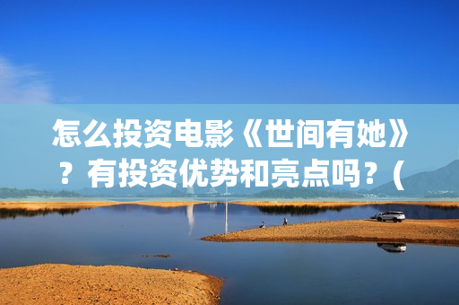 怎么投资电影《世间有她》?有投资优势和亮点吗?(怎样投资电影) 怎么投资电影《世间有她》?有投资优势和亮点吗?(怎样投资电影)