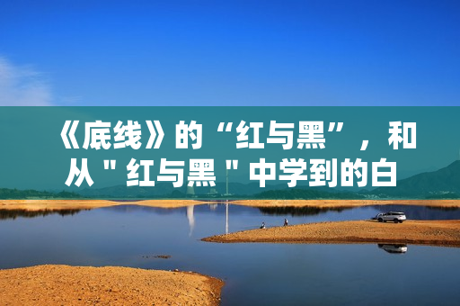 《底线》的“红与黑”，和从＂红与黑＂中学到的白