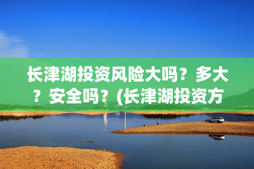 长津湖投资风险大吗？多大？安全吗？(长津湖投资方)