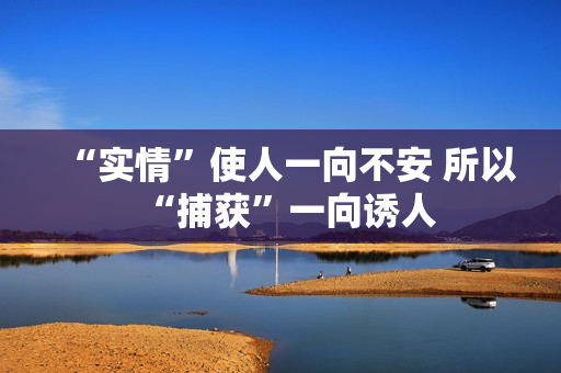 “实情”使人一向不安 所以“捕获”一向诱人