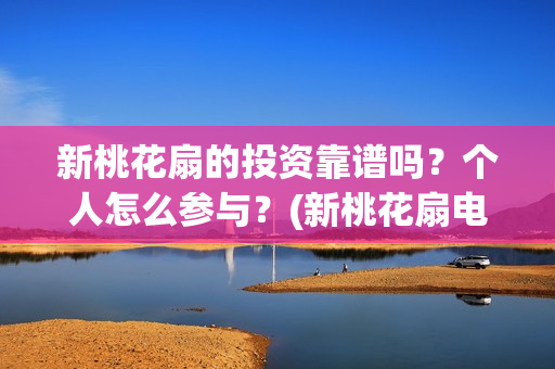新桃花扇的投资靠谱吗？个人怎么参与？(新桃花扇电影上映了吗)