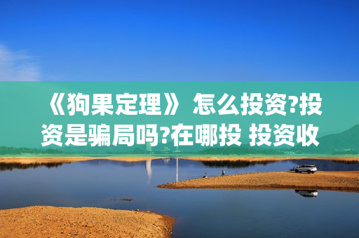 《狗果定理》 怎么投资?投资是骗局吗?在哪投 投资收益怎么样??(狗果定理讲的啥)