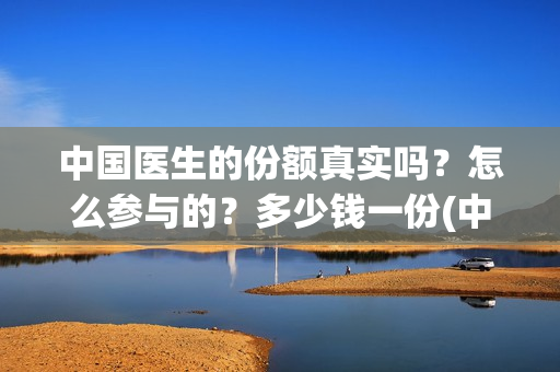 中国医生的份额真实吗？怎么参与的？多少钱一份(中国医生比例是多少)