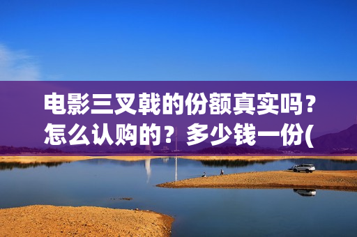 电影三叉戟的份额真实吗？怎么认购的？多少钱一份(电影剧三叉戟)