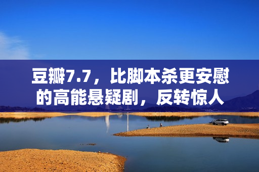 豆瓣7.7，比脚本杀更安慰的高能悬疑剧，反转惊人