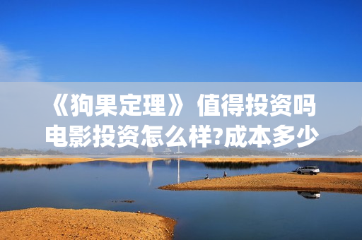 《狗果定理》 值得投资吗 电影投资怎么样?成本多少(狗果定理演员表)
