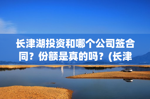 长津湖投资和哪个公司签合同？份额是真的吗？(长津湖 投资)