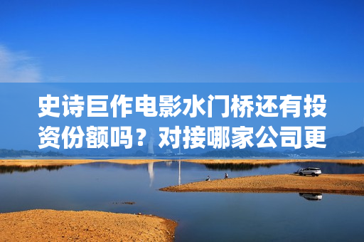 史诗巨作电影水门桥还有投资份额吗？对接哪家公司更有保障呢？(最水的电影解说)